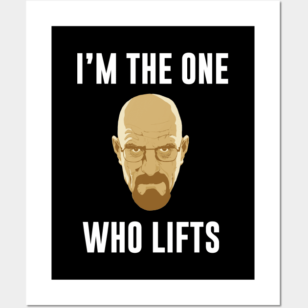 I'm the one who Lifts - Powerlifting Bodybuilding Breaking Bad shirt Wall Art by Scipio